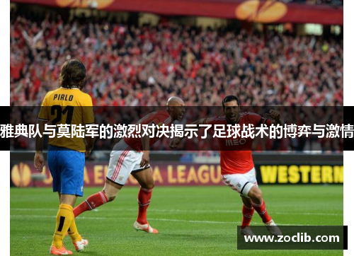 雅典队与莫陆军的激烈对决揭示了足球战术的博弈与激情