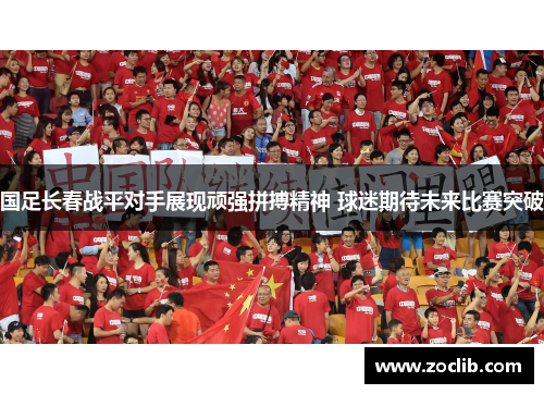 国足长春战平对手展现顽强拼搏精神 球迷期待未来比赛突破
