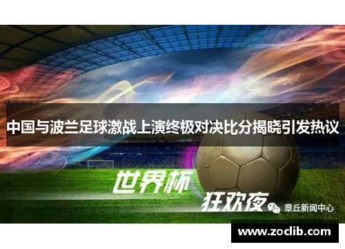 中国与波兰足球激战上演终极对决比分揭晓引发热议