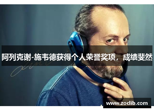 阿列克谢-施韦德获得个人荣誉奖项，成绩斐然
