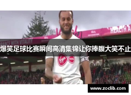 爆笑足球比赛瞬间高清集锦让你捧腹大笑不止