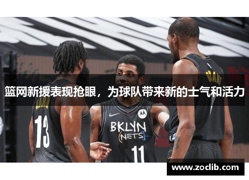 篮网新援表现抢眼，为球队带来新的士气和活力