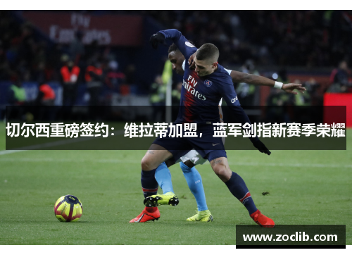 切尔西重磅签约：维拉蒂加盟，蓝军剑指新赛季荣耀