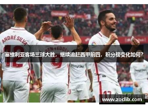 塞维利亚客场三球大胜，继续追赶西甲前四，积分榜变化如何？