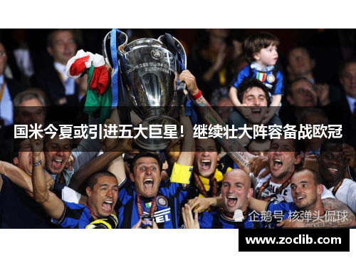 国米今夏或引进五大巨星！继续壮大阵容备战欧冠
