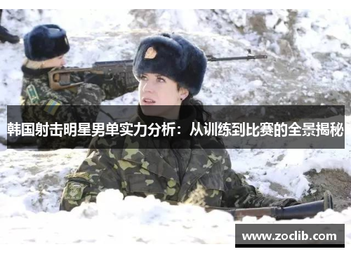 韩国射击明星男单实力分析：从训练到比赛的全景揭秘