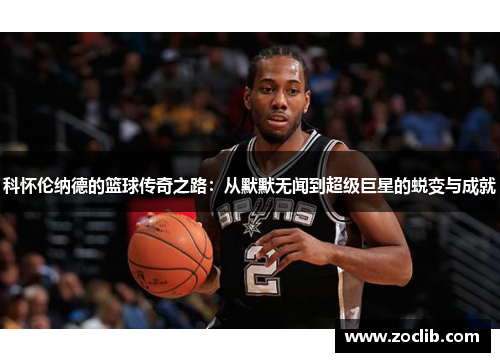 科怀伦纳德的篮球传奇之路:从默默无闻到超级巨星的蜕变与成就
