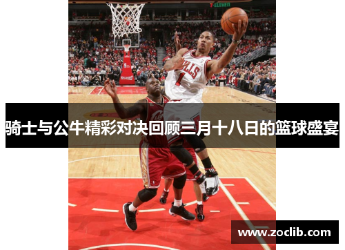 骑士与公牛精彩对决回顾三月十八日的篮球盛宴