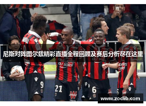 尼斯对阵图尔兹精彩直播全程回顾及赛后分析尽在这里
