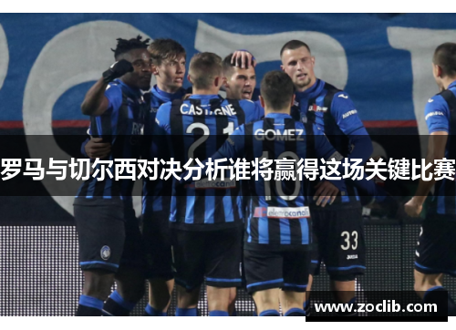 罗马与切尔西对决分析谁将赢得这场关键比赛