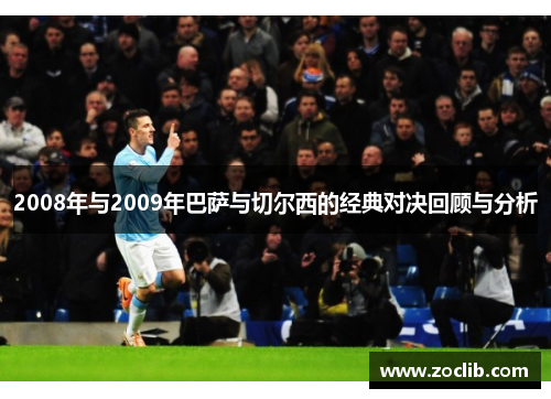 2008年与2009年巴萨与切尔西的经典对决回顾与分析