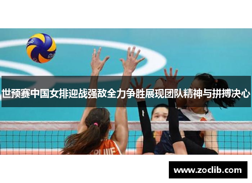 世预赛中国女排迎战强敌全力争胜展现团队精神与拼搏决心